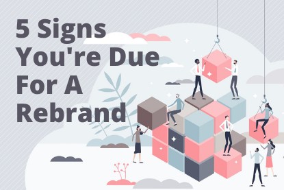5 Signs You’re Due For A Rebrand